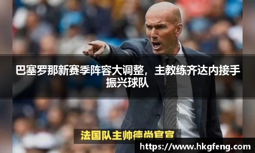 巴塞罗那新赛季阵容大调整，主教练齐达内接手振兴球队