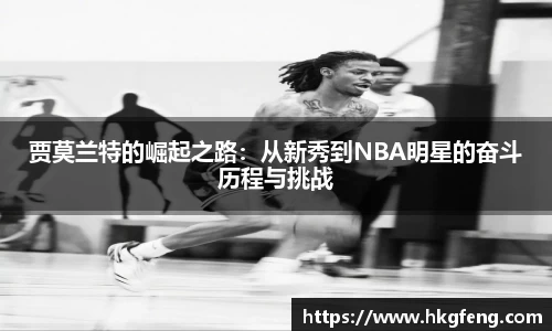贾莫兰特的崛起之路：从新秀到NBA明星的奋斗历程与挑战