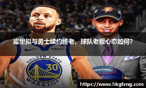 库里拟与勇士续约终老，球队老板心态如何？