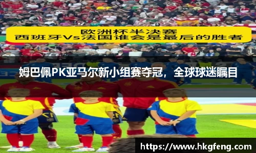 姆巴佩PK亚马尔新小组赛夺冠，全球球迷瞩目