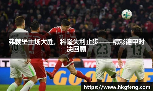 弗赖堡主场大胜，科隆失利止步——精彩德甲对决回顾