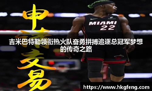 吉米巴特勒领衔热火队奋勇拼搏追逐总冠军梦想的传奇之路