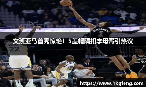 文班亚马首秀惊艳！5盖帽隔扣字母哥引热议
