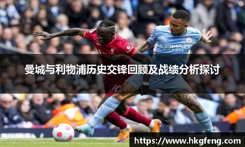 曼城与利物浦历史交锋回顾及战绩分析探讨