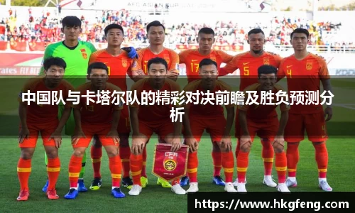 中国队与卡塔尔队的精彩对决前瞻及胜负预测分析